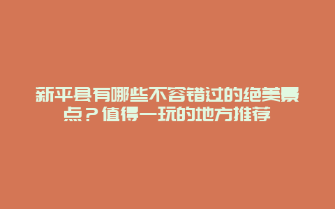 新平县有哪些不容错过的绝美景点？值得一玩的地方推荐