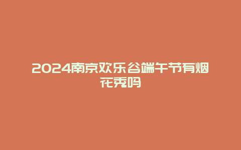 2024南京欢乐谷端午节有烟花秀吗