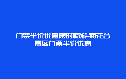 门票半价优惠限时畅游-菊花台景区门票半价优惠