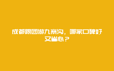 成都跟团游九寨沟，哪家口碑好又省心？