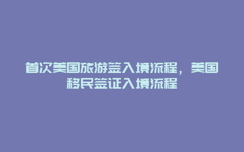 首次美国旅游签入境流程，美国移民签证入境流程