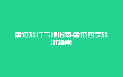 香港旅行气候指南-香港四季旅游指南