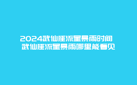 2024武仙座流星暴雨时间 武仙座流星暴雨哪里能看见