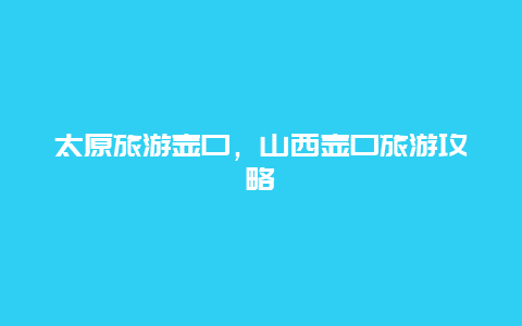 太原旅游壶口，山西壶口旅游攻略