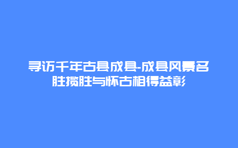 寻访千年古县成县-成县风景名胜揽胜与怀古相得益彰