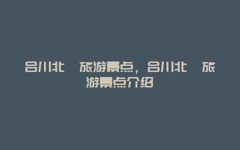 合川北碚旅游景点，合川北碚旅游景点介绍