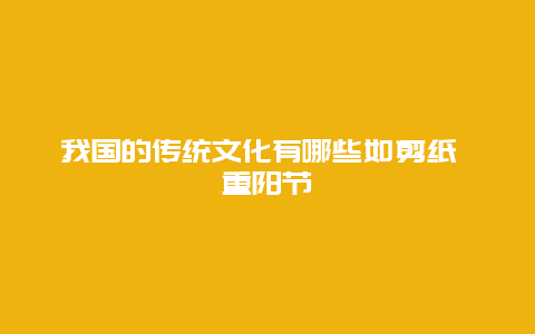 我国的传统文化有哪些如剪纸 重阳节