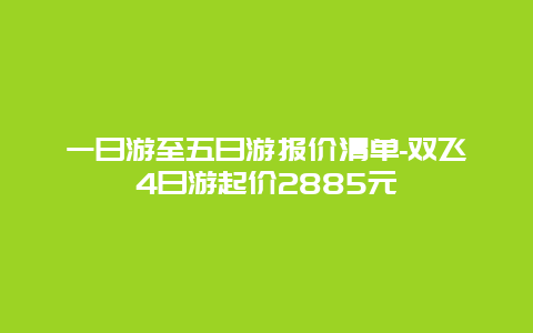 一日游至五日游报价清单-双飞4日游起价2885元