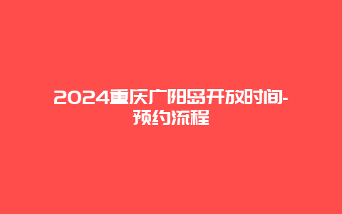 2024重庆广阳岛开放时间-预约流程