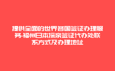 提供全面的世界各国签证办理服务-福州日本探亲签证代办处联系方式及办理地址