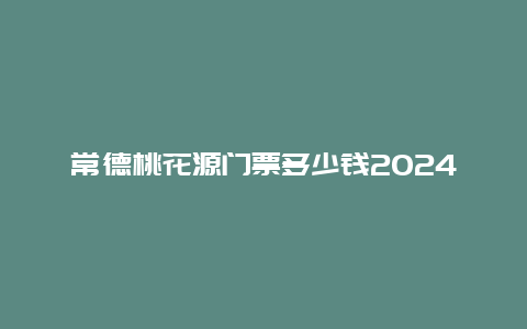 常德桃花源门票多少钱2024