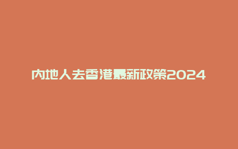 内地人去香港最新政策2024