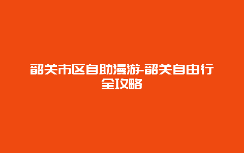 韶关市区自助漫游-韶关自由行全攻略