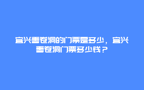 宜兴善卷洞的门票是多少，宜兴善卷洞门票多少钱？