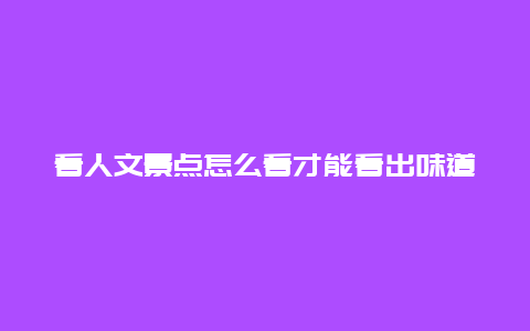 看人文景点怎么看才能看出味道