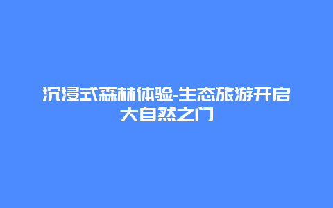 沉浸式森林体验-生态旅游开启大自然之门