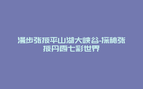 漫步张掖平山湖大峡谷-探秘张掖丹霞七彩世界