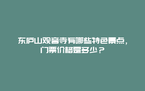 东庐山观音寺有哪些特色景点，门票价格是多少？