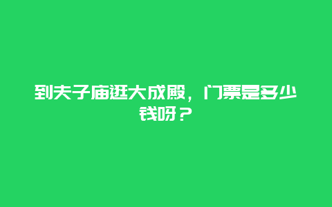 到夫子庙逛大成殿，门票是多少钱呀？