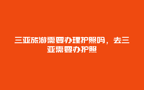 三亚旅游需要办理护照吗，去三亚需要办护照