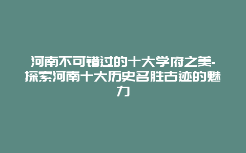 河南不可错过的十大学府之美-探索河南十大历史名胜古迹的魅力