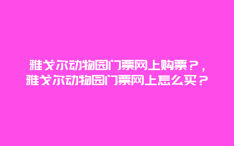 雅戈尔动物园门票网上购票？，雅戈尔动物园门票网上怎么买？