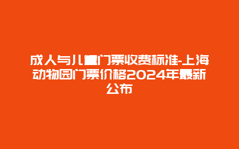 成人与儿童门票收费标准-上海动物园门票价格2024年最新公布