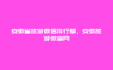 安徽省旅游微信排行版，安徽旅游微官网