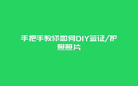 手把手教你如何DIY签证/护照照片