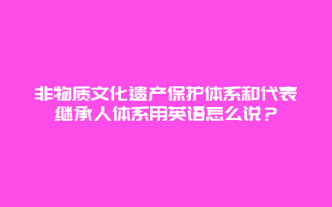 非物质文化遗产保护体系和代表继承人体系用英语怎么说？