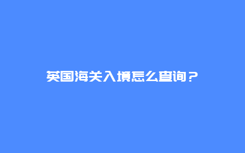 英国海关入境怎么查询？