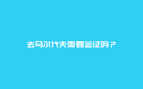 去马尔代夫需要签证吗？