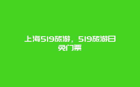 上海519旅游，519旅游日免门票