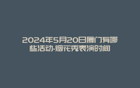 2024年5月20日厦门有哪些活动-烟花秀表演时间