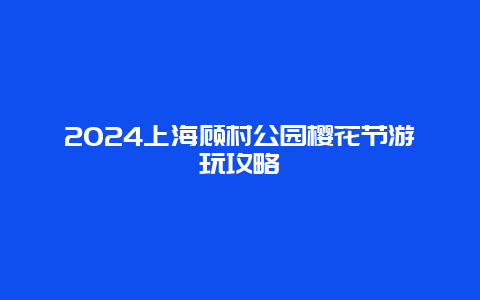 2024上海顾村公园樱花节游玩攻略