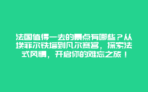 法国值得一去的景点有哪些？从埃菲尔铁塔到凡尔赛宫，探索法式风情，开启你的难忘之旅！