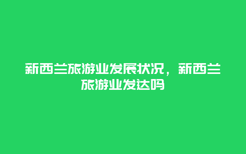 新西兰旅游业发展状况，新西兰旅游业发达吗