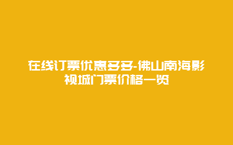 在线订票优惠多多-佛山南海影视城门票价格一览