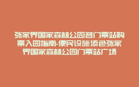 张家界国家森林公园各门票站购票入园指南-便民设施添色张家界国家森林公园门票站广场