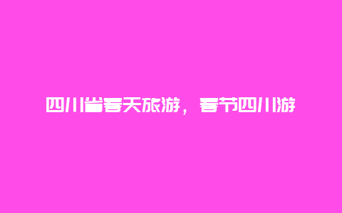 四川省春天旅游，春节四川游