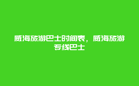 威海旅游巴士时间表，威海旅游专线巴士