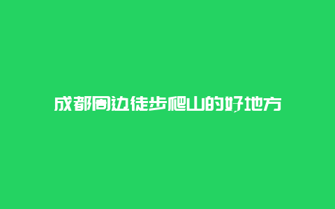 成都周边徒步爬山的好地方