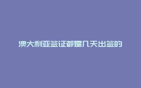 澳大利亚签证都是几天出签的