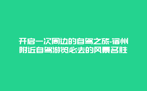 开启一次周边的自驾之旅-宿州附近自驾游览必去的风景名胜