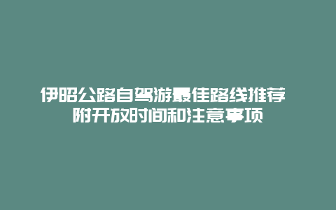 伊昭公路自驾游最佳路线推荐 附开放时间和注意事项