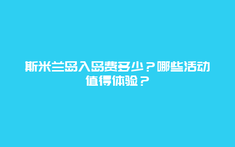 斯米兰岛入岛费多少？哪些活动值得体验？