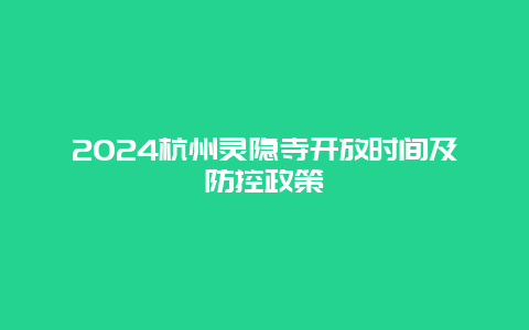 2024杭州灵隐寺开放时间及防控政策