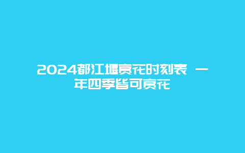 2024都江堰赏花时刻表 一年四季皆可赏花