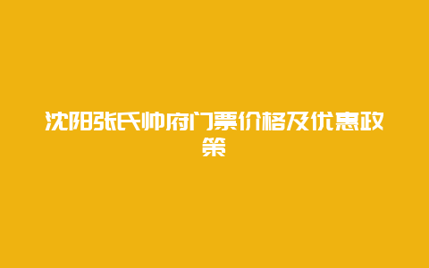 沈阳张氏帅府门票价格及优惠政策