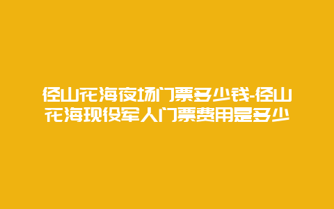 径山花海夜场门票多少钱-径山花海现役军人门票费用是多少